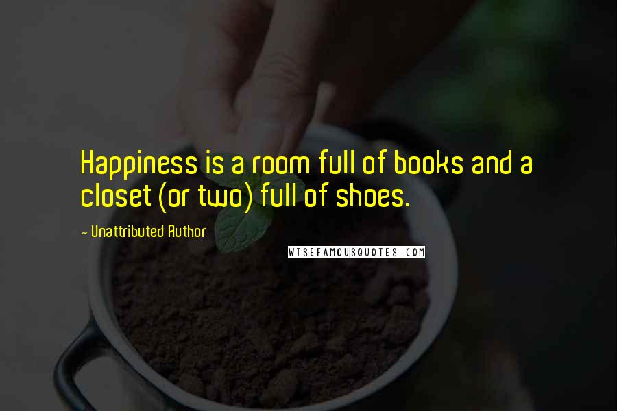 Unattributed Author Quotes: Happiness is a room full of books and a closet (or two) full of shoes.