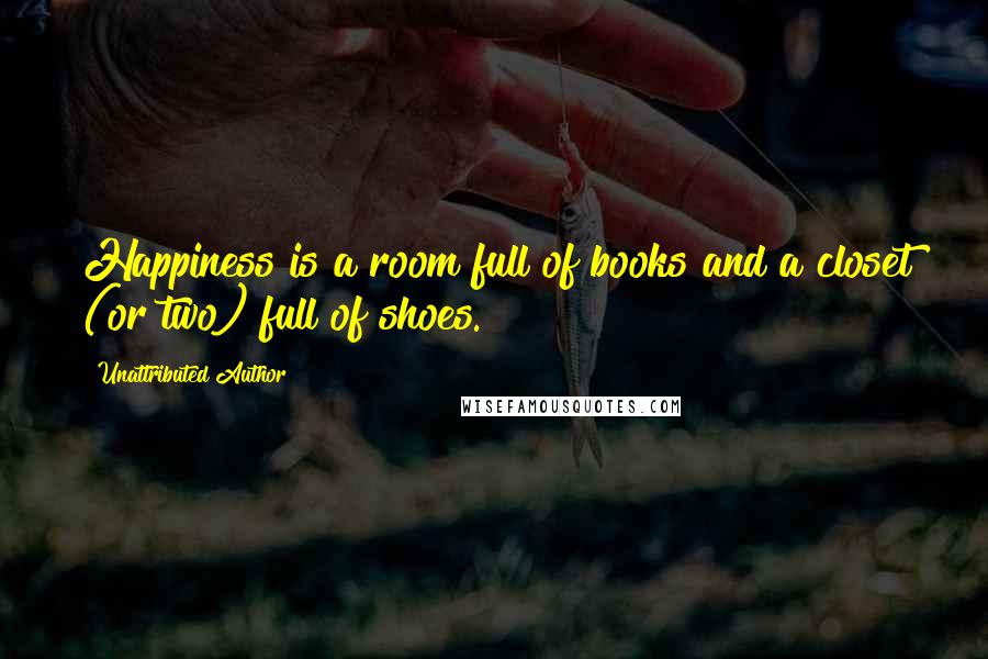 Unattributed Author Quotes: Happiness is a room full of books and a closet (or two) full of shoes.