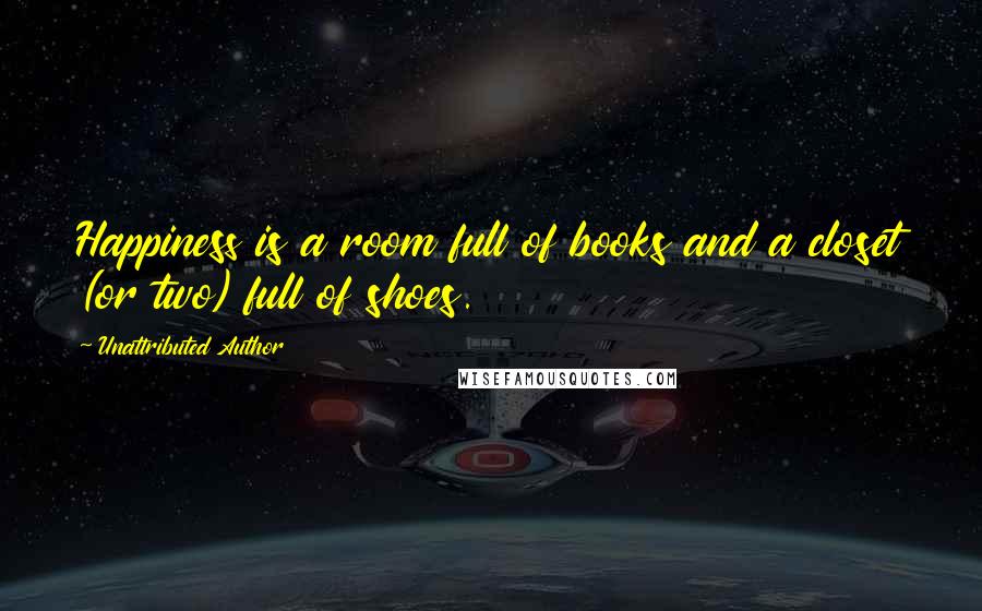 Unattributed Author Quotes: Happiness is a room full of books and a closet (or two) full of shoes.