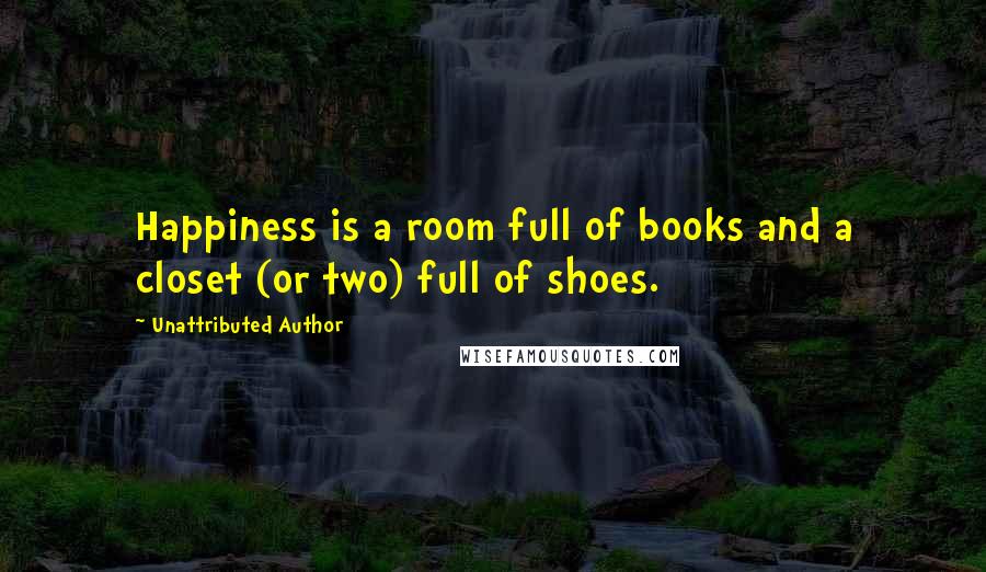 Unattributed Author Quotes: Happiness is a room full of books and a closet (or two) full of shoes.