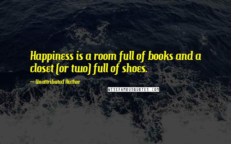 Unattributed Author Quotes: Happiness is a room full of books and a closet (or two) full of shoes.