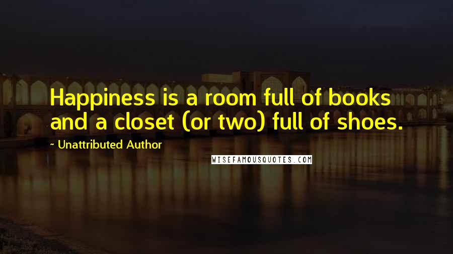 Unattributed Author Quotes: Happiness is a room full of books and a closet (or two) full of shoes.