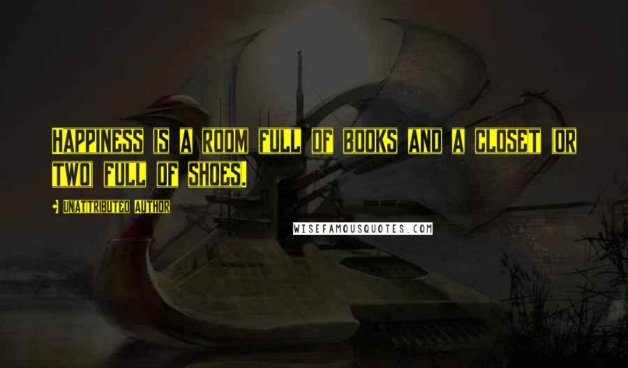 Unattributed Author Quotes: Happiness is a room full of books and a closet (or two) full of shoes.