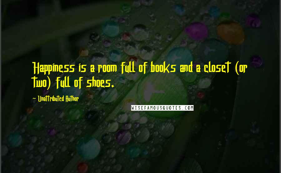 Unattributed Author Quotes: Happiness is a room full of books and a closet (or two) full of shoes.