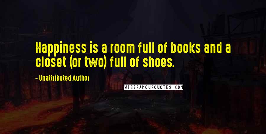 Unattributed Author Quotes: Happiness is a room full of books and a closet (or two) full of shoes.