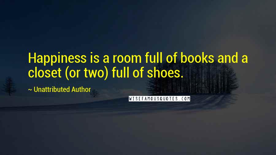 Unattributed Author Quotes: Happiness is a room full of books and a closet (or two) full of shoes.