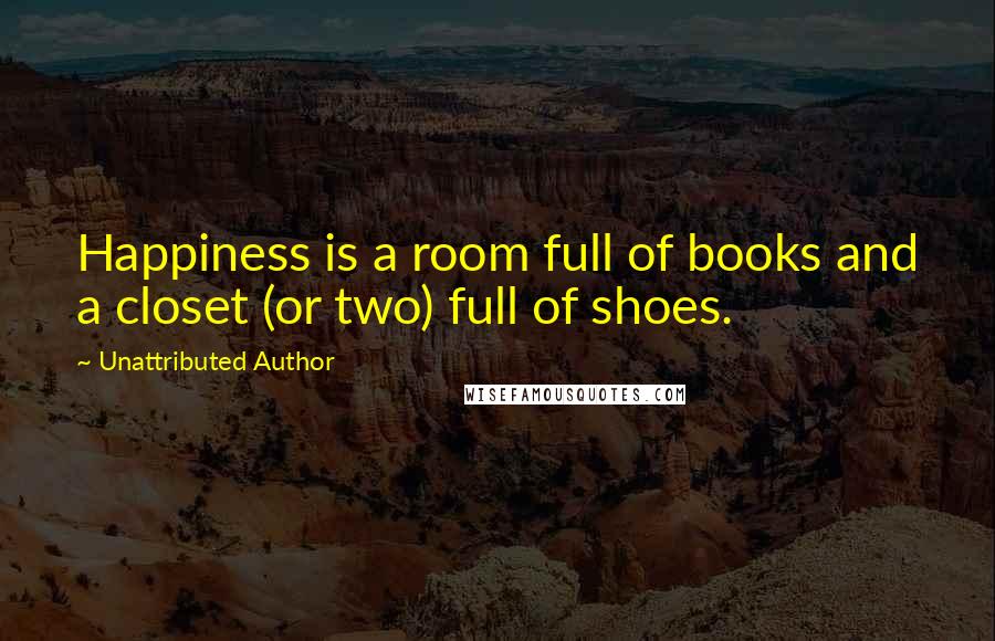 Unattributed Author Quotes: Happiness is a room full of books and a closet (or two) full of shoes.