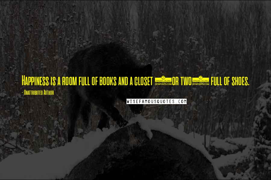Unattributed Author Quotes: Happiness is a room full of books and a closet (or two) full of shoes.