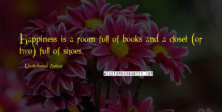 Unattributed Author Quotes: Happiness is a room full of books and a closet (or two) full of shoes.