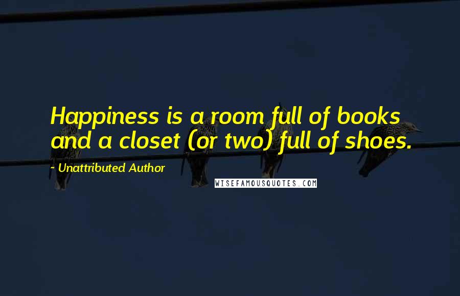 Unattributed Author Quotes: Happiness is a room full of books and a closet (or two) full of shoes.