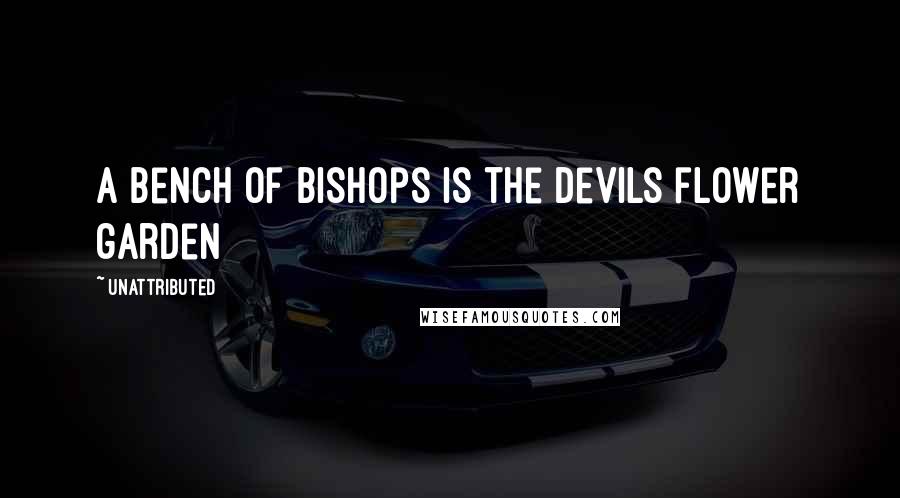 Unattributed Quotes: A bench of bishops is the devils flower garden