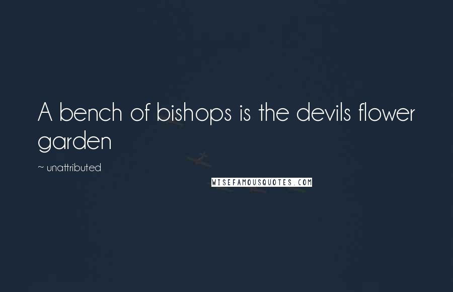 Unattributed Quotes: A bench of bishops is the devils flower garden