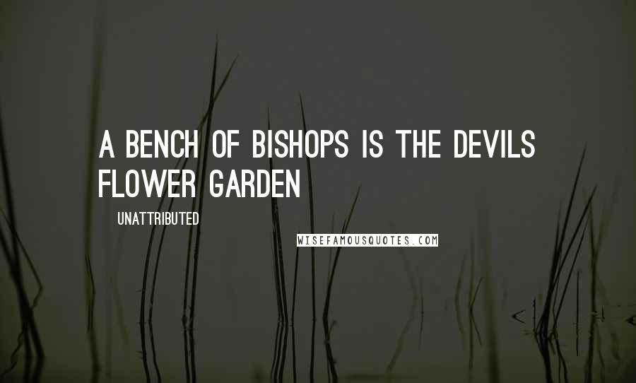 Unattributed Quotes: A bench of bishops is the devils flower garden