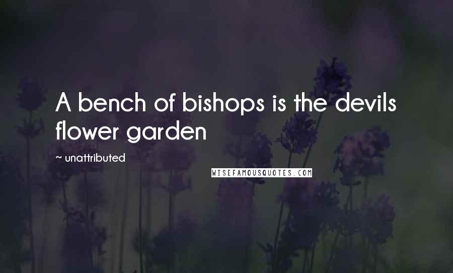 Unattributed Quotes: A bench of bishops is the devils flower garden