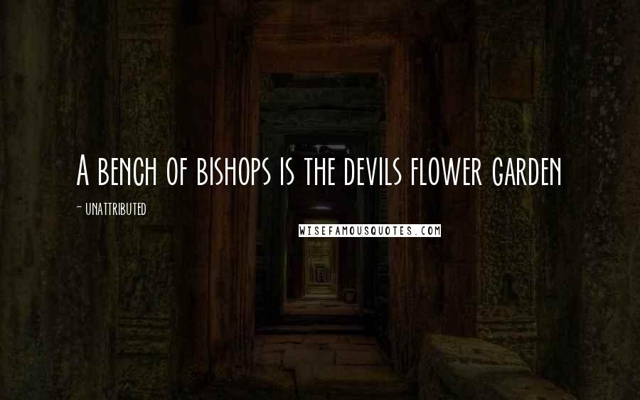 Unattributed Quotes: A bench of bishops is the devils flower garden