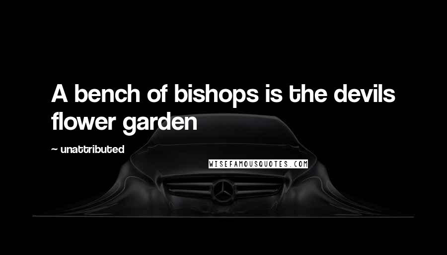 Unattributed Quotes: A bench of bishops is the devils flower garden