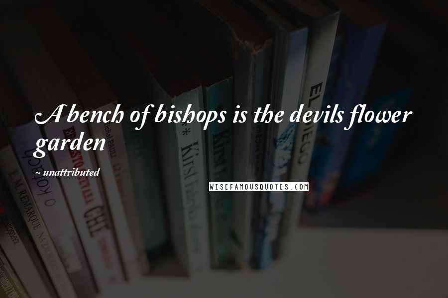 Unattributed Quotes: A bench of bishops is the devils flower garden