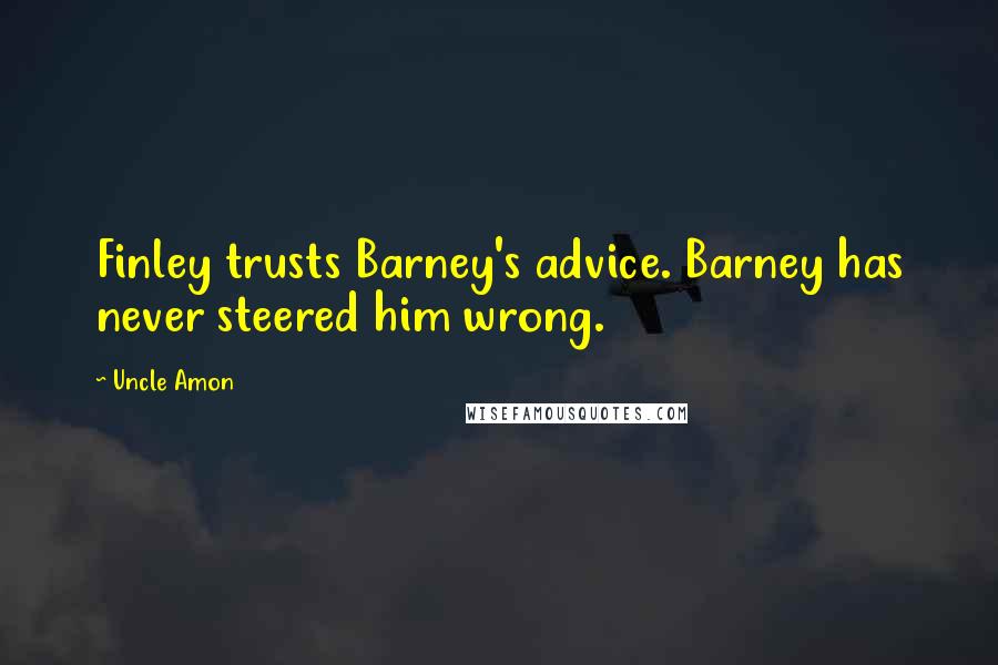 Uncle Amon Quotes: Finley trusts Barney's advice. Barney has never steered him wrong.