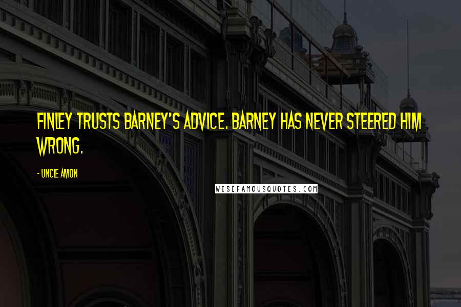 Uncle Amon Quotes: Finley trusts Barney's advice. Barney has never steered him wrong.