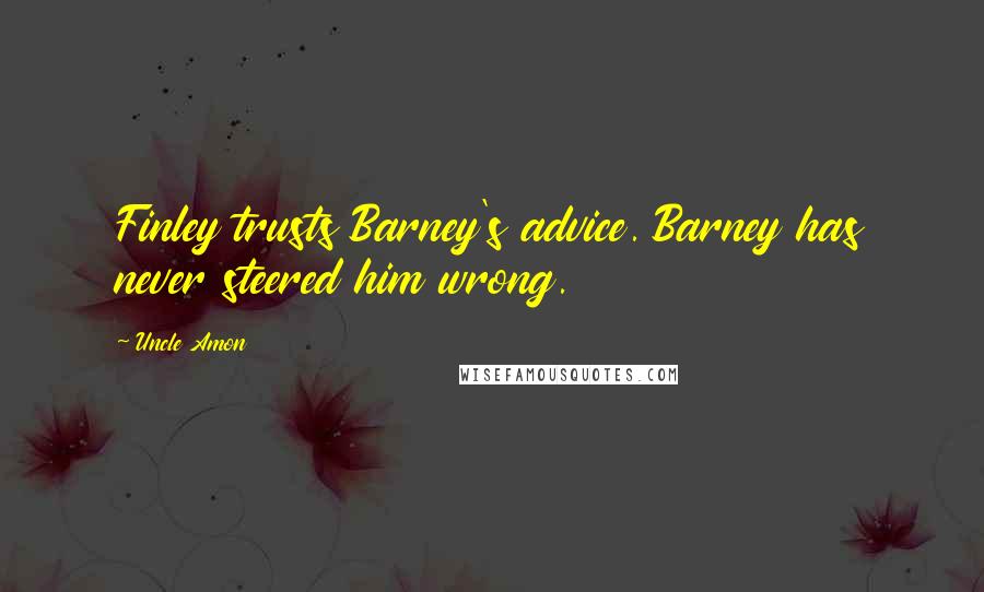 Uncle Amon Quotes: Finley trusts Barney's advice. Barney has never steered him wrong.