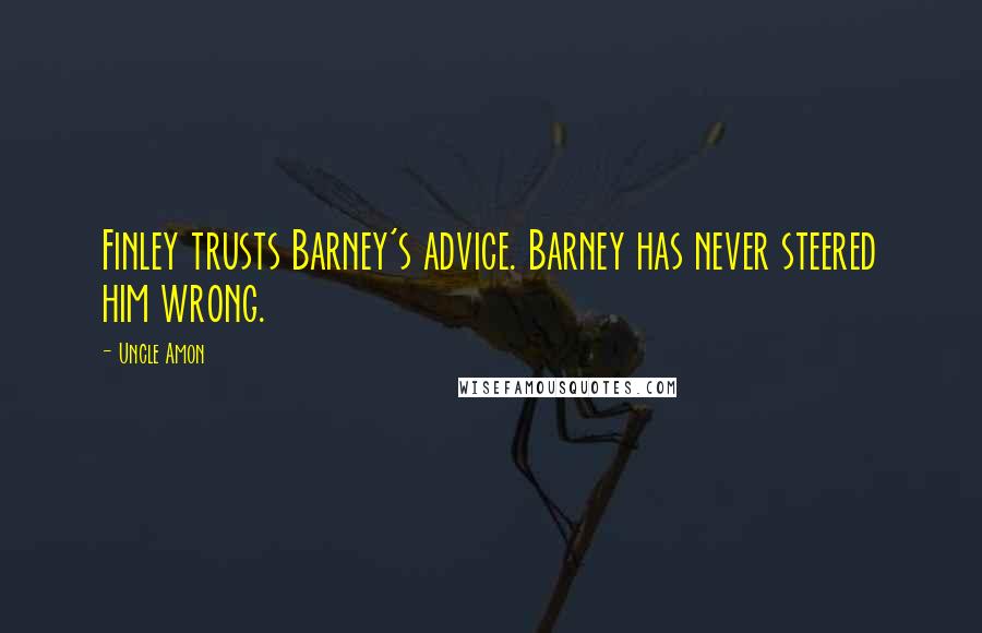 Uncle Amon Quotes: Finley trusts Barney's advice. Barney has never steered him wrong.