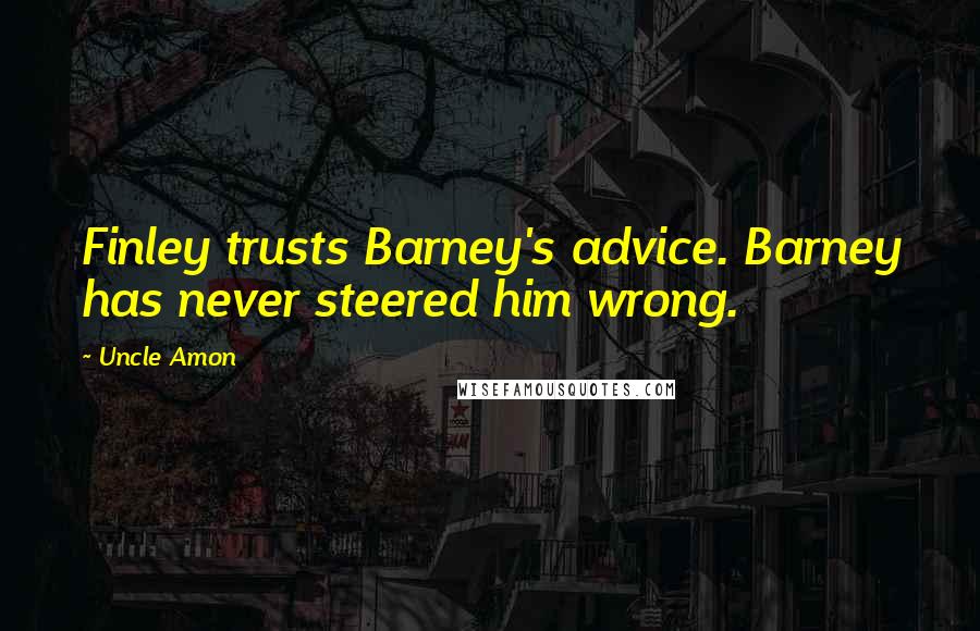 Uncle Amon Quotes: Finley trusts Barney's advice. Barney has never steered him wrong.