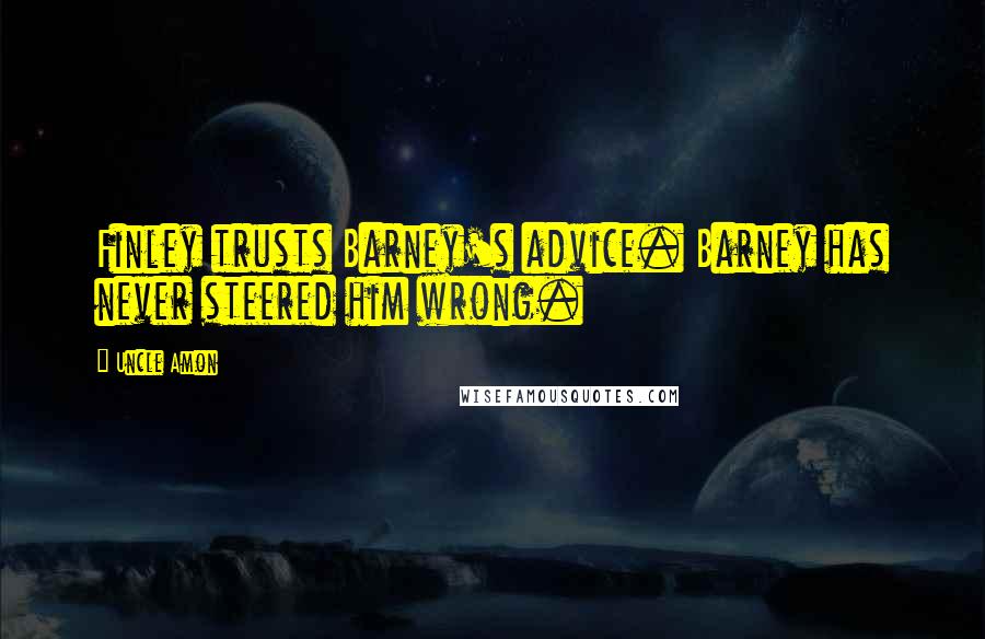 Uncle Amon Quotes: Finley trusts Barney's advice. Barney has never steered him wrong.