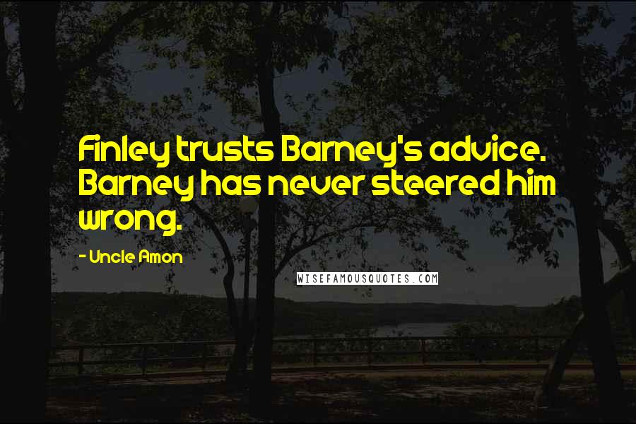 Uncle Amon Quotes: Finley trusts Barney's advice. Barney has never steered him wrong.