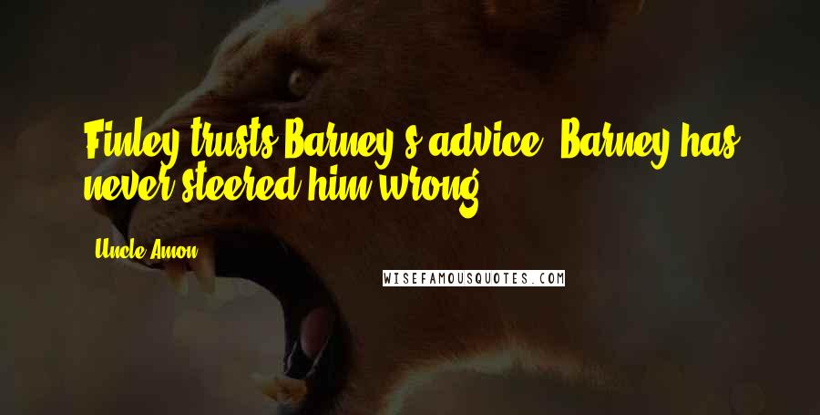 Uncle Amon Quotes: Finley trusts Barney's advice. Barney has never steered him wrong.