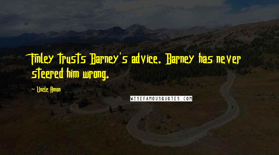 Uncle Amon Quotes: Finley trusts Barney's advice. Barney has never steered him wrong.