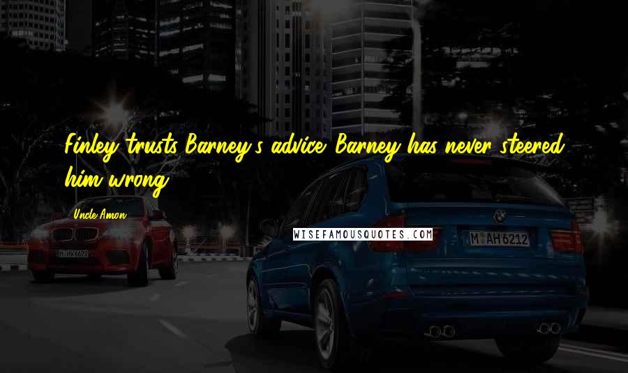 Uncle Amon Quotes: Finley trusts Barney's advice. Barney has never steered him wrong.