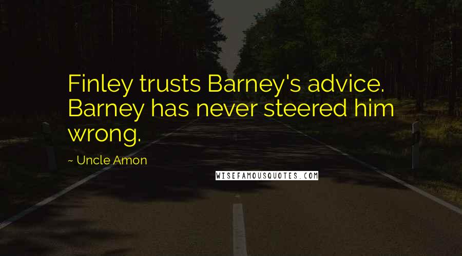 Uncle Amon Quotes: Finley trusts Barney's advice. Barney has never steered him wrong.