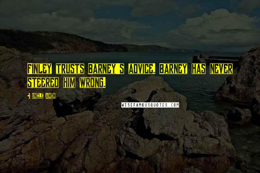 Uncle Amon Quotes: Finley trusts Barney's advice. Barney has never steered him wrong.