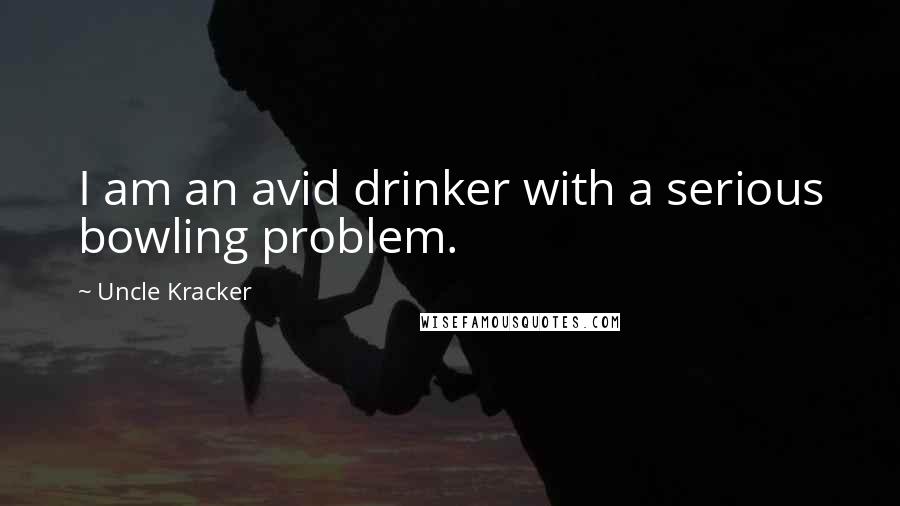 Uncle Kracker Quotes: I am an avid drinker with a serious bowling problem.
