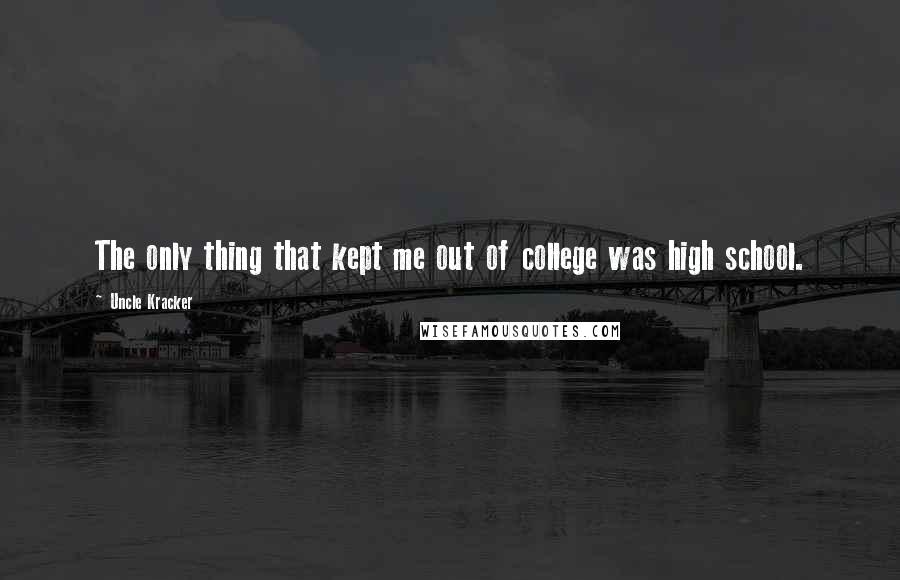 Uncle Kracker Quotes: The only thing that kept me out of college was high school.