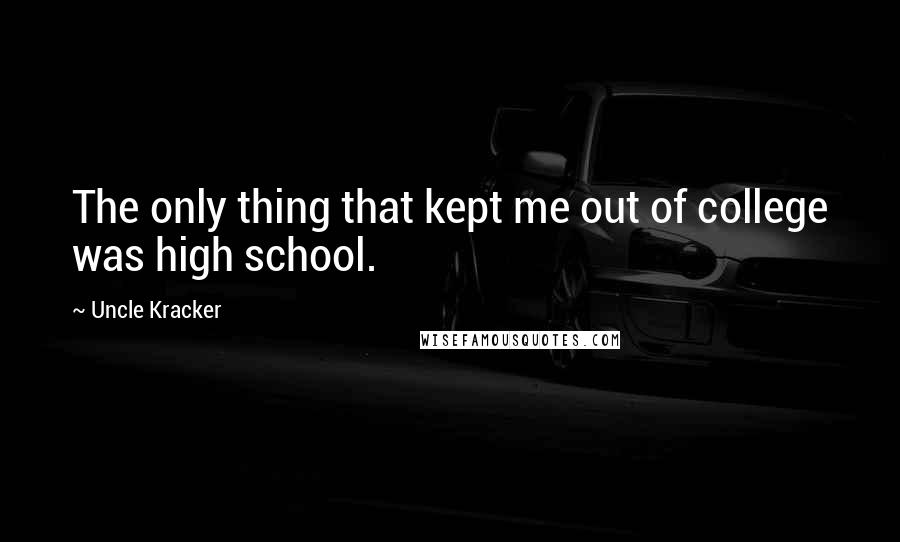Uncle Kracker Quotes: The only thing that kept me out of college was high school.