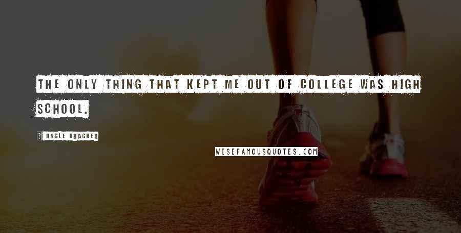 Uncle Kracker Quotes: The only thing that kept me out of college was high school.