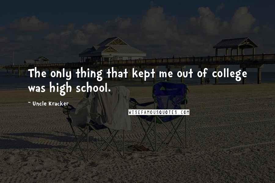 Uncle Kracker Quotes: The only thing that kept me out of college was high school.