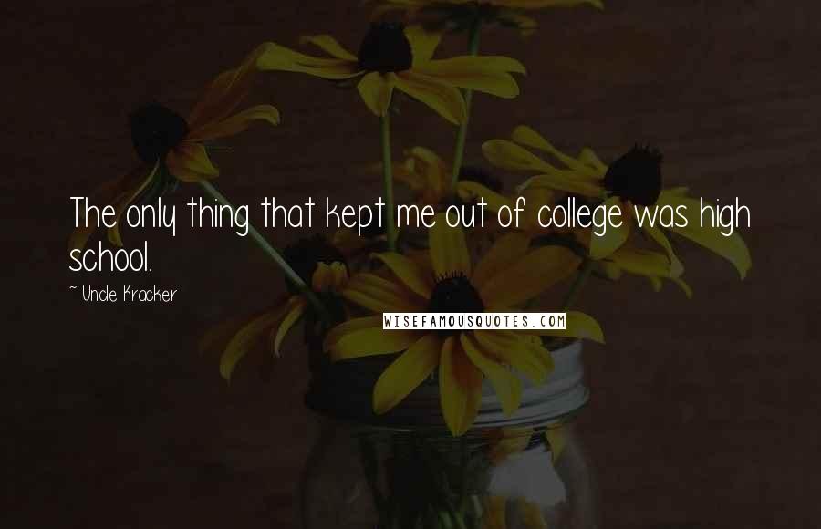 Uncle Kracker Quotes: The only thing that kept me out of college was high school.
