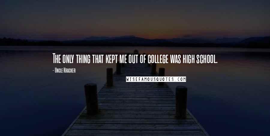 Uncle Kracker Quotes: The only thing that kept me out of college was high school.