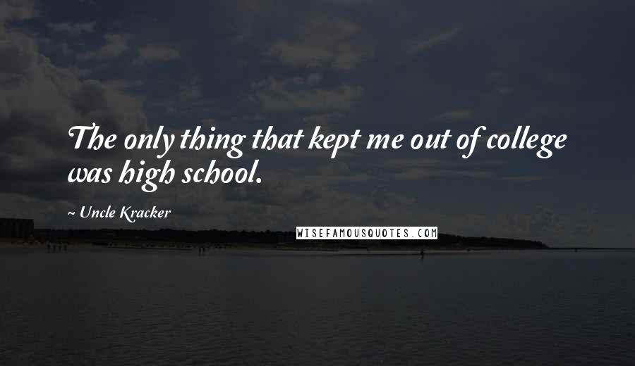 Uncle Kracker Quotes: The only thing that kept me out of college was high school.
