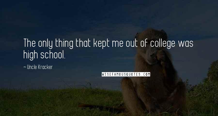 Uncle Kracker Quotes: The only thing that kept me out of college was high school.