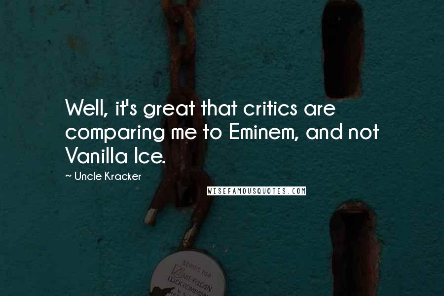 Uncle Kracker Quotes: Well, it's great that critics are comparing me to Eminem, and not Vanilla Ice.