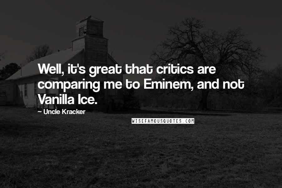 Uncle Kracker Quotes: Well, it's great that critics are comparing me to Eminem, and not Vanilla Ice.
