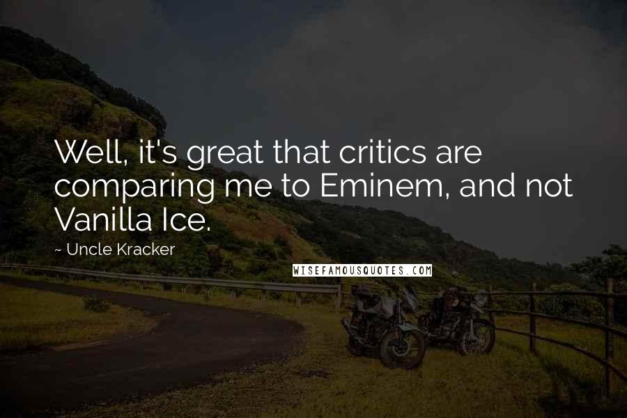 Uncle Kracker Quotes: Well, it's great that critics are comparing me to Eminem, and not Vanilla Ice.