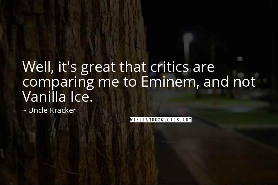 Uncle Kracker Quotes: Well, it's great that critics are comparing me to Eminem, and not Vanilla Ice.