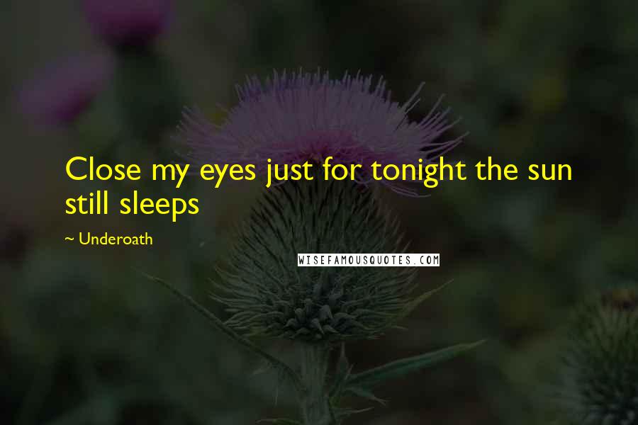 Underoath Quotes: Close my eyes just for tonight the sun still sleeps