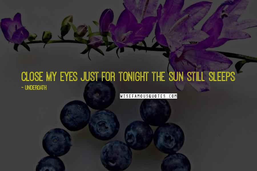 Underoath Quotes: Close my eyes just for tonight the sun still sleeps