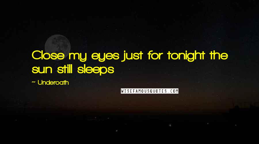 Underoath Quotes: Close my eyes just for tonight the sun still sleeps