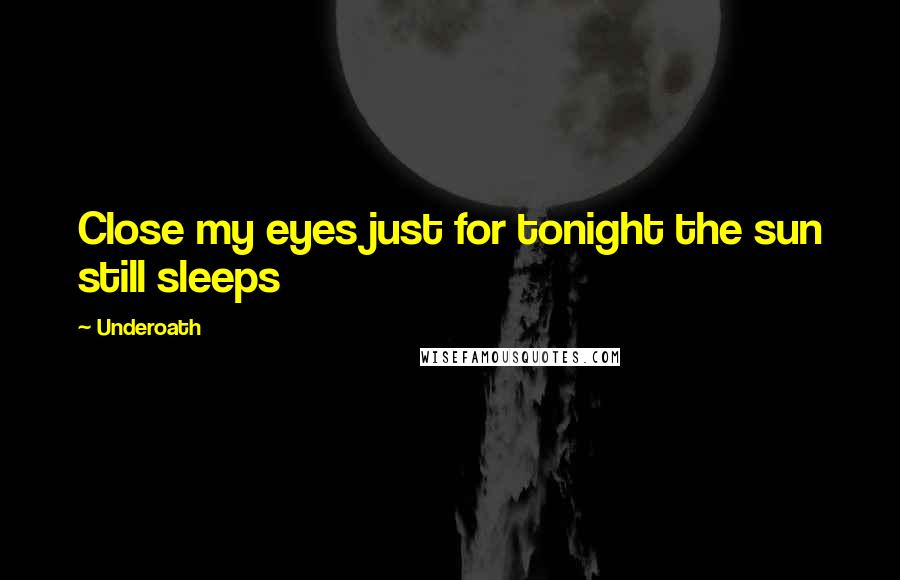 Underoath Quotes: Close my eyes just for tonight the sun still sleeps